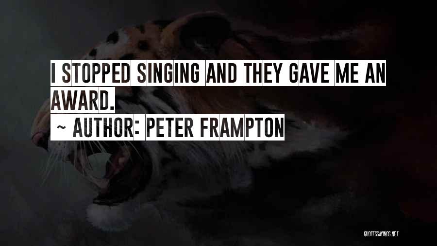 Peter Frampton Quotes: I Stopped Singing And They Gave Me An Award.