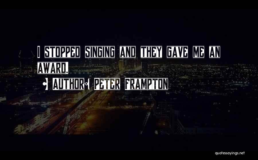 Peter Frampton Quotes: I Stopped Singing And They Gave Me An Award.