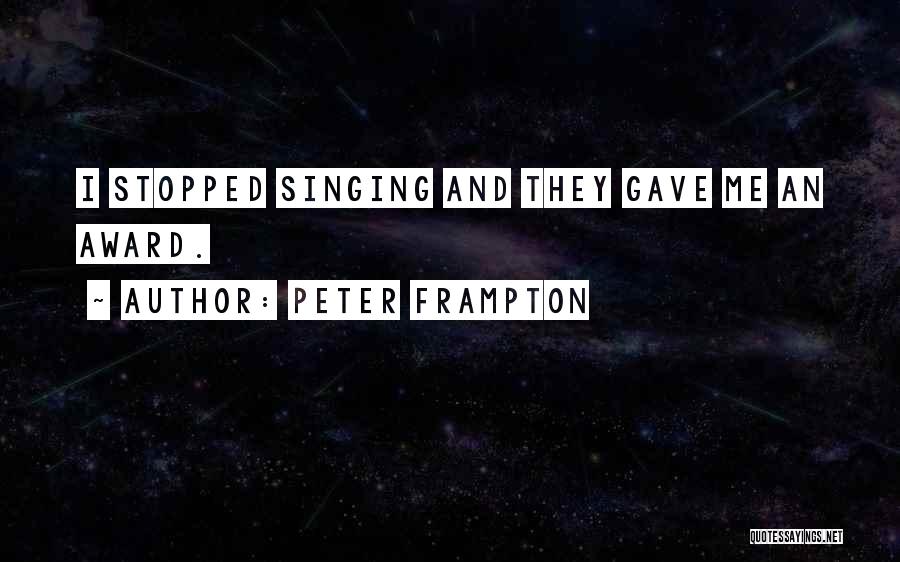 Peter Frampton Quotes: I Stopped Singing And They Gave Me An Award.