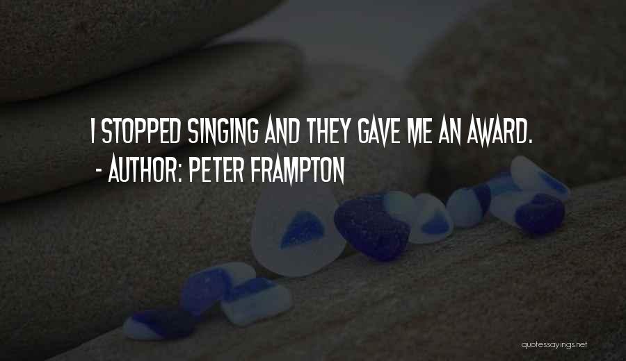 Peter Frampton Quotes: I Stopped Singing And They Gave Me An Award.