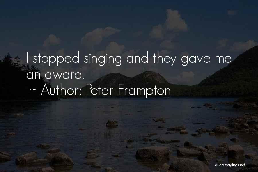 Peter Frampton Quotes: I Stopped Singing And They Gave Me An Award.