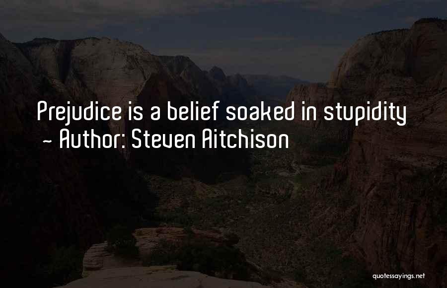 Steven Aitchison Quotes: Prejudice Is A Belief Soaked In Stupidity