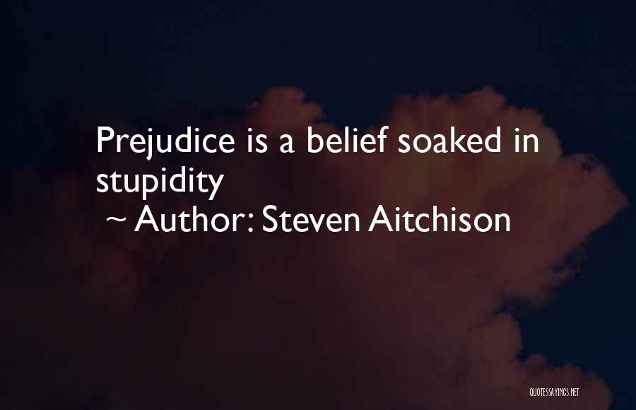 Steven Aitchison Quotes: Prejudice Is A Belief Soaked In Stupidity