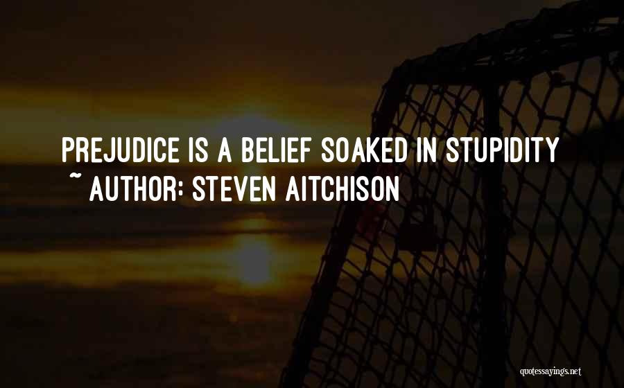 Steven Aitchison Quotes: Prejudice Is A Belief Soaked In Stupidity