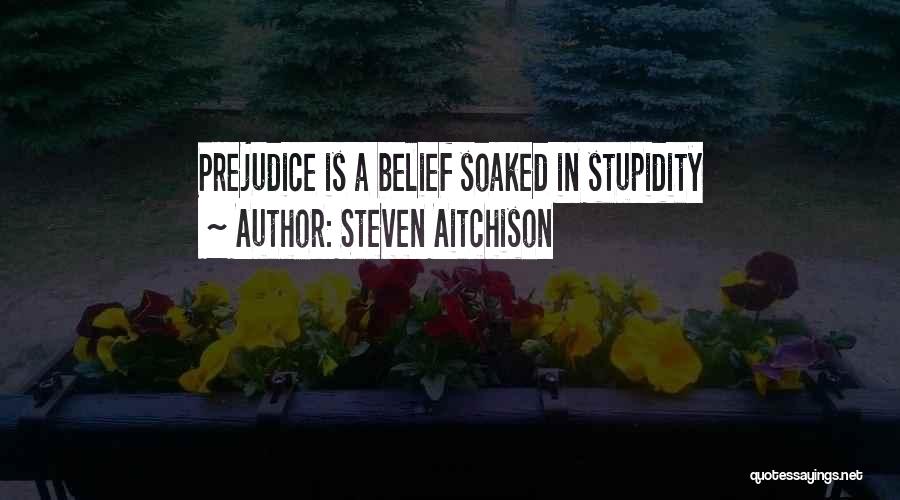 Steven Aitchison Quotes: Prejudice Is A Belief Soaked In Stupidity