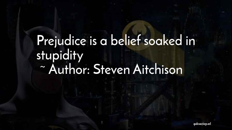 Steven Aitchison Quotes: Prejudice Is A Belief Soaked In Stupidity