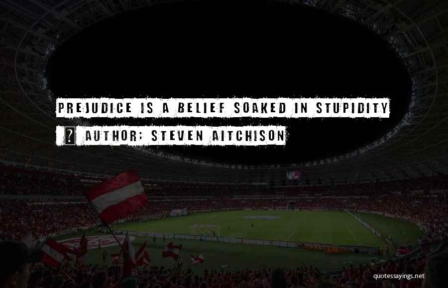 Steven Aitchison Quotes: Prejudice Is A Belief Soaked In Stupidity