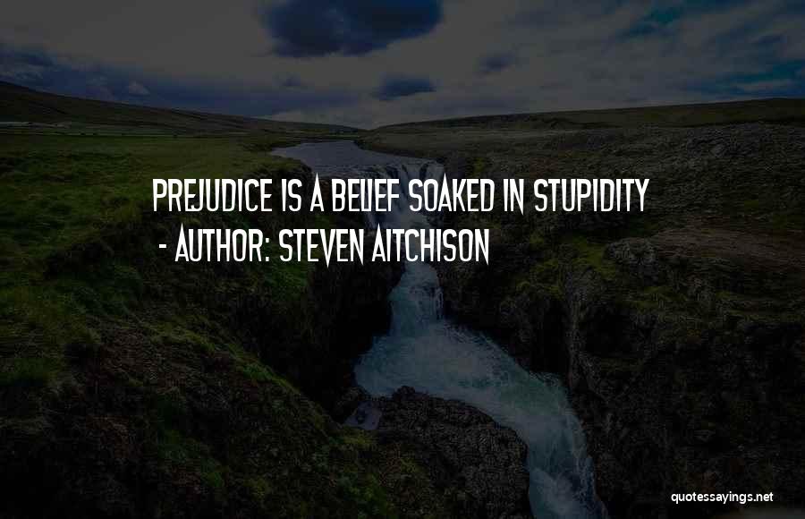 Steven Aitchison Quotes: Prejudice Is A Belief Soaked In Stupidity