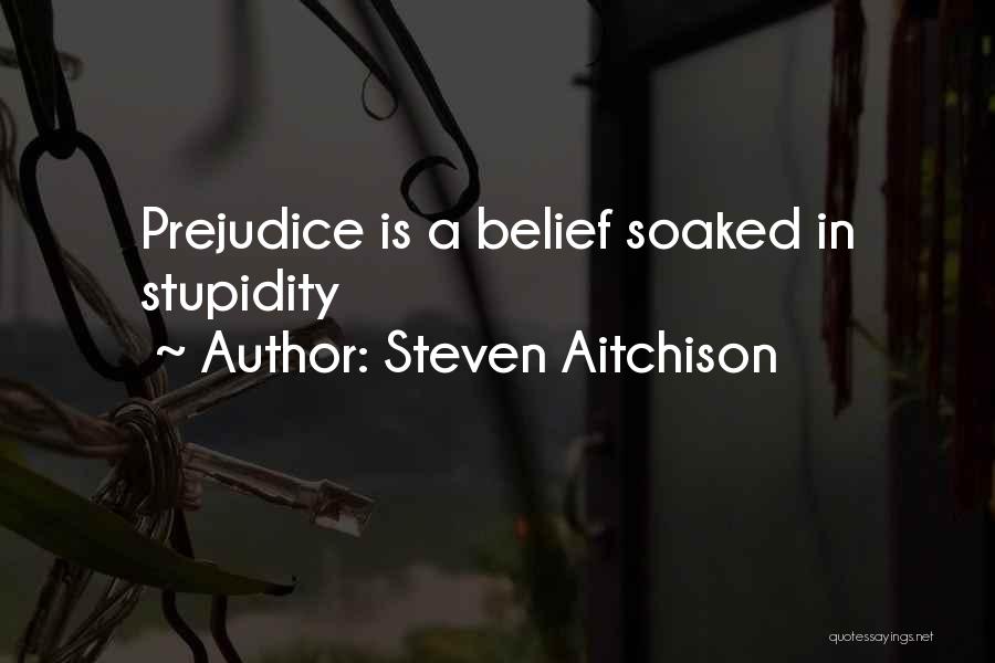Steven Aitchison Quotes: Prejudice Is A Belief Soaked In Stupidity