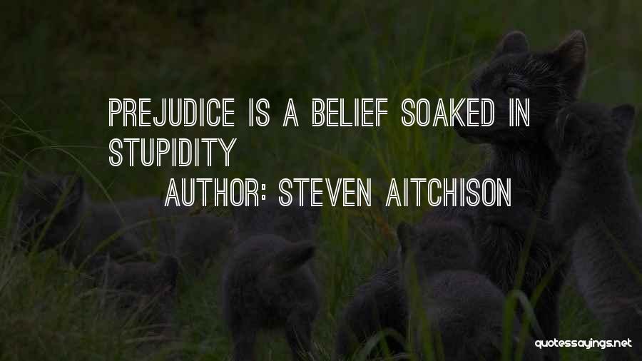 Steven Aitchison Quotes: Prejudice Is A Belief Soaked In Stupidity