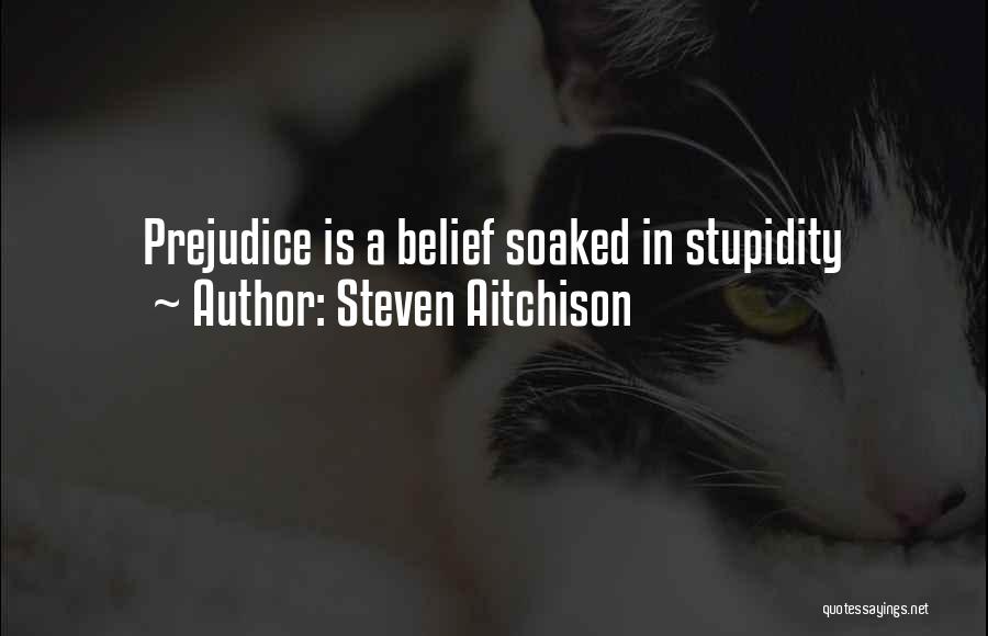Steven Aitchison Quotes: Prejudice Is A Belief Soaked In Stupidity