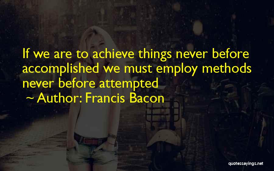 Francis Bacon Quotes: If We Are To Achieve Things Never Before Accomplished We Must Employ Methods Never Before Attempted