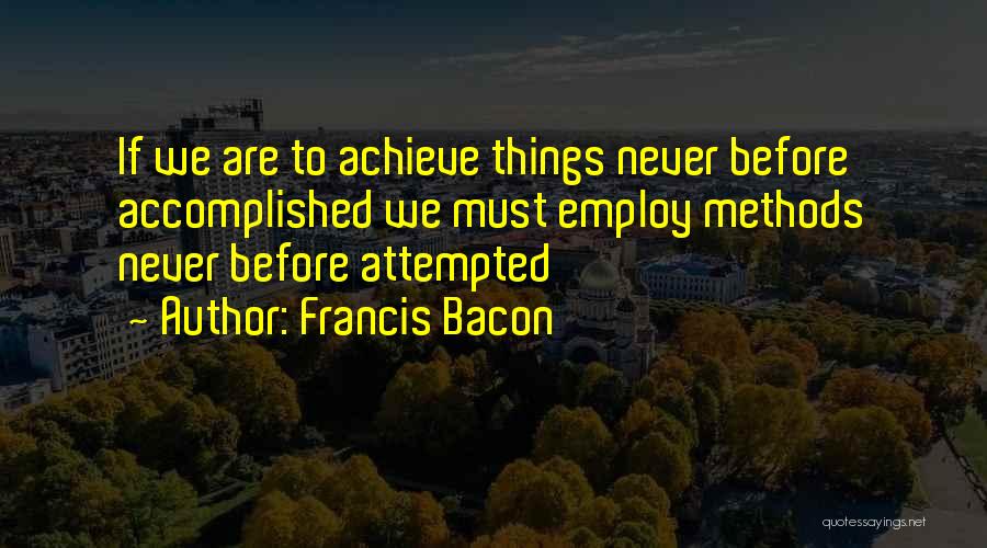 Francis Bacon Quotes: If We Are To Achieve Things Never Before Accomplished We Must Employ Methods Never Before Attempted