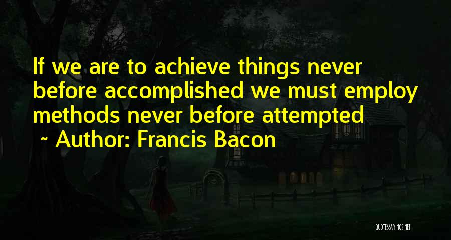 Francis Bacon Quotes: If We Are To Achieve Things Never Before Accomplished We Must Employ Methods Never Before Attempted