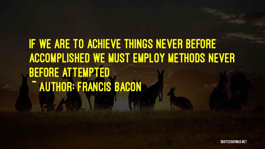 Francis Bacon Quotes: If We Are To Achieve Things Never Before Accomplished We Must Employ Methods Never Before Attempted