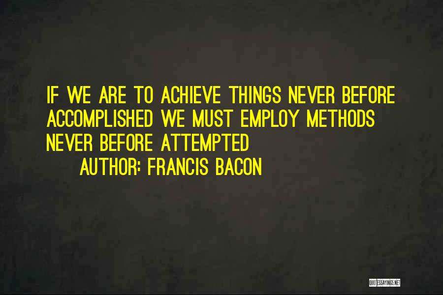 Francis Bacon Quotes: If We Are To Achieve Things Never Before Accomplished We Must Employ Methods Never Before Attempted