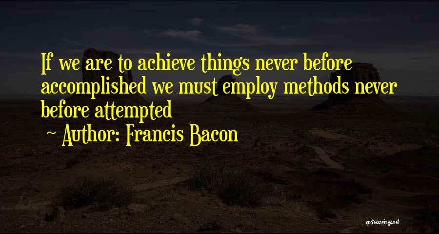Francis Bacon Quotes: If We Are To Achieve Things Never Before Accomplished We Must Employ Methods Never Before Attempted