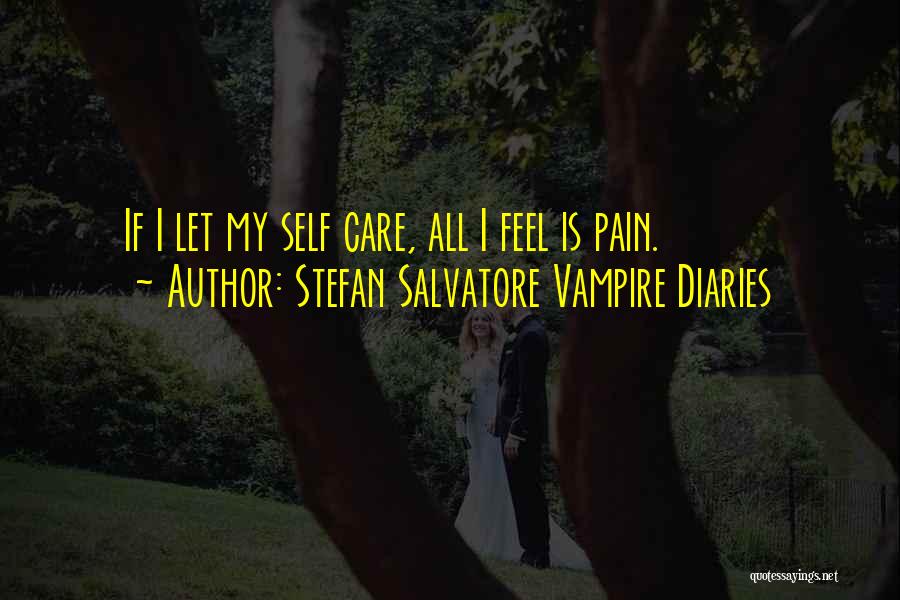 Stefan Salvatore Vampire Diaries Quotes: If I Let My Self Care, All I Feel Is Pain.