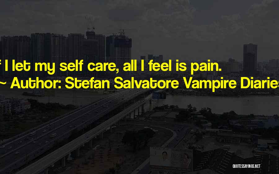 Stefan Salvatore Vampire Diaries Quotes: If I Let My Self Care, All I Feel Is Pain.