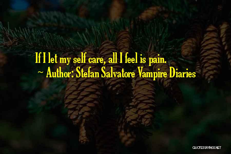 Stefan Salvatore Vampire Diaries Quotes: If I Let My Self Care, All I Feel Is Pain.