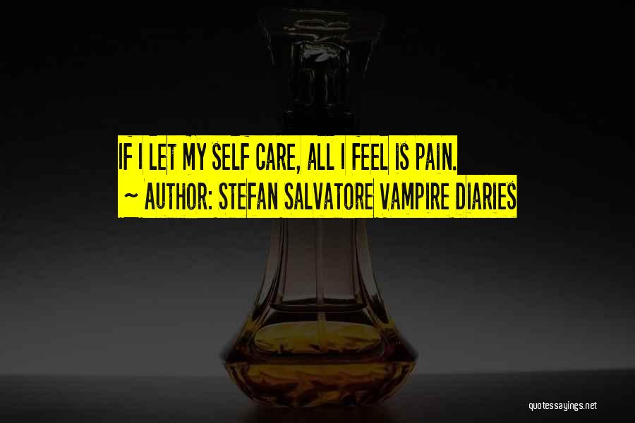 Stefan Salvatore Vampire Diaries Quotes: If I Let My Self Care, All I Feel Is Pain.