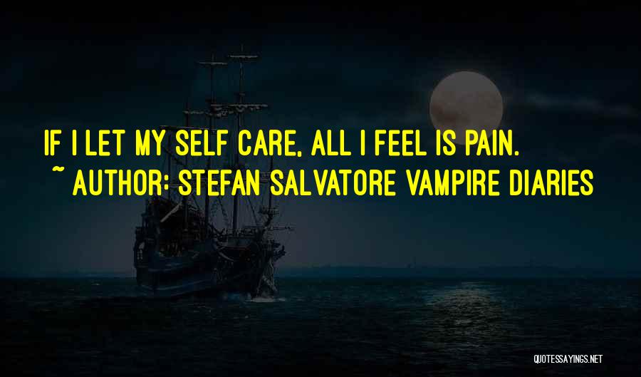 Stefan Salvatore Vampire Diaries Quotes: If I Let My Self Care, All I Feel Is Pain.