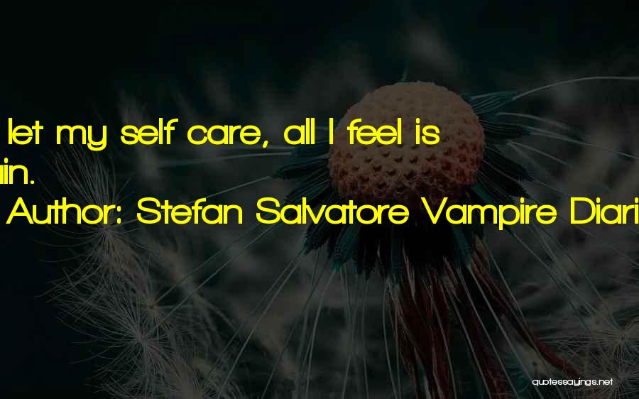 Stefan Salvatore Vampire Diaries Quotes: If I Let My Self Care, All I Feel Is Pain.