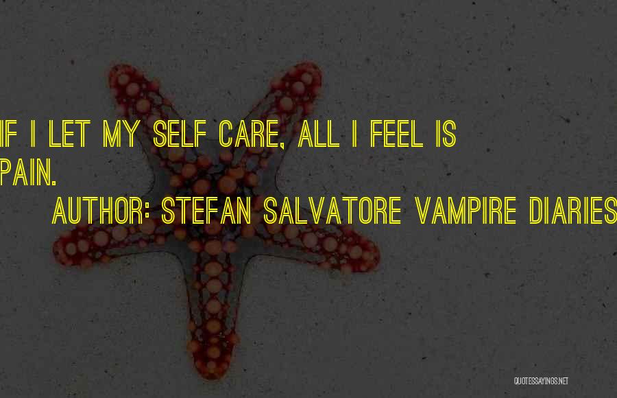 Stefan Salvatore Vampire Diaries Quotes: If I Let My Self Care, All I Feel Is Pain.
