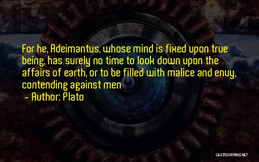 Plato Quotes: For He, Adeimantus, Whose Mind Is Fixed Upon True Being, Has Surely No Time To Look Down Upon The Affairs