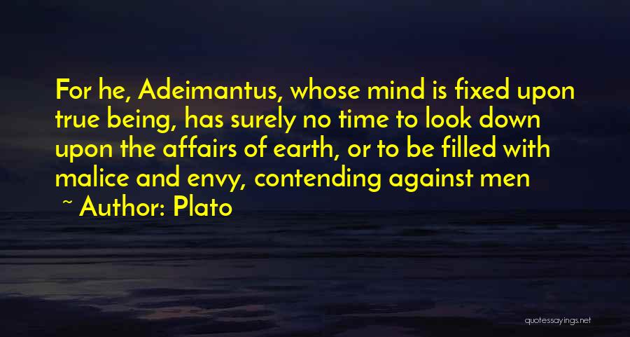 Plato Quotes: For He, Adeimantus, Whose Mind Is Fixed Upon True Being, Has Surely No Time To Look Down Upon The Affairs