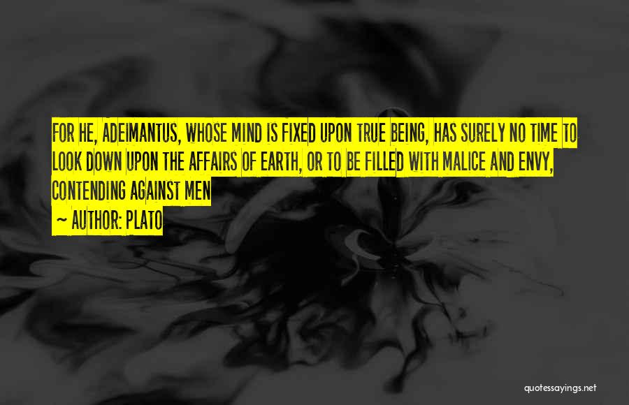 Plato Quotes: For He, Adeimantus, Whose Mind Is Fixed Upon True Being, Has Surely No Time To Look Down Upon The Affairs