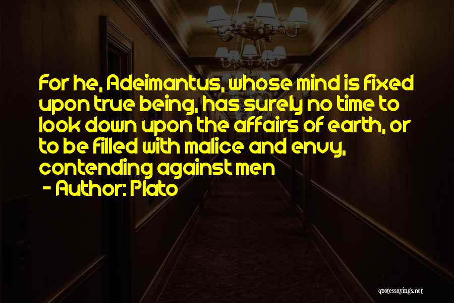 Plato Quotes: For He, Adeimantus, Whose Mind Is Fixed Upon True Being, Has Surely No Time To Look Down Upon The Affairs