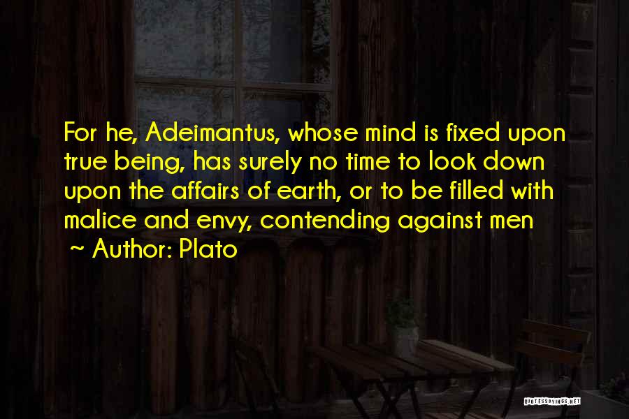 Plato Quotes: For He, Adeimantus, Whose Mind Is Fixed Upon True Being, Has Surely No Time To Look Down Upon The Affairs