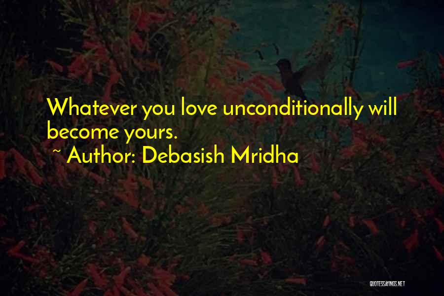 Debasish Mridha Quotes: Whatever You Love Unconditionally Will Become Yours.