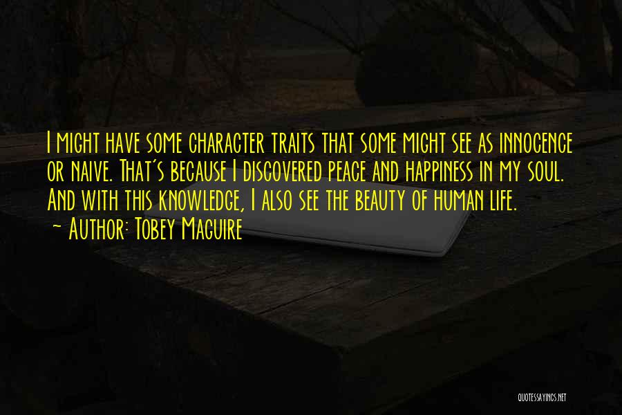 Tobey Maguire Quotes: I Might Have Some Character Traits That Some Might See As Innocence Or Naive. That's Because I Discovered Peace And