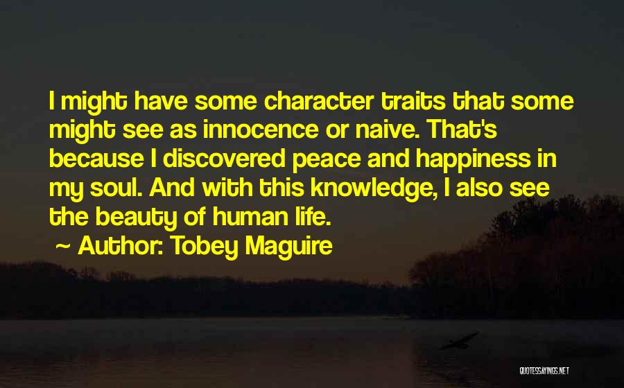 Tobey Maguire Quotes: I Might Have Some Character Traits That Some Might See As Innocence Or Naive. That's Because I Discovered Peace And