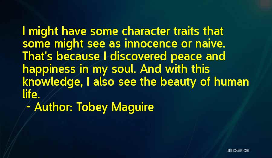 Tobey Maguire Quotes: I Might Have Some Character Traits That Some Might See As Innocence Or Naive. That's Because I Discovered Peace And