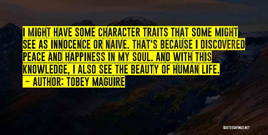 Tobey Maguire Quotes: I Might Have Some Character Traits That Some Might See As Innocence Or Naive. That's Because I Discovered Peace And