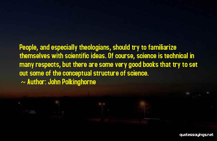 John Polkinghorne Quotes: People, And Especially Theologians, Should Try To Familiarize Themselves With Scientific Ideas. Of Course, Science Is Technical In Many Respects,