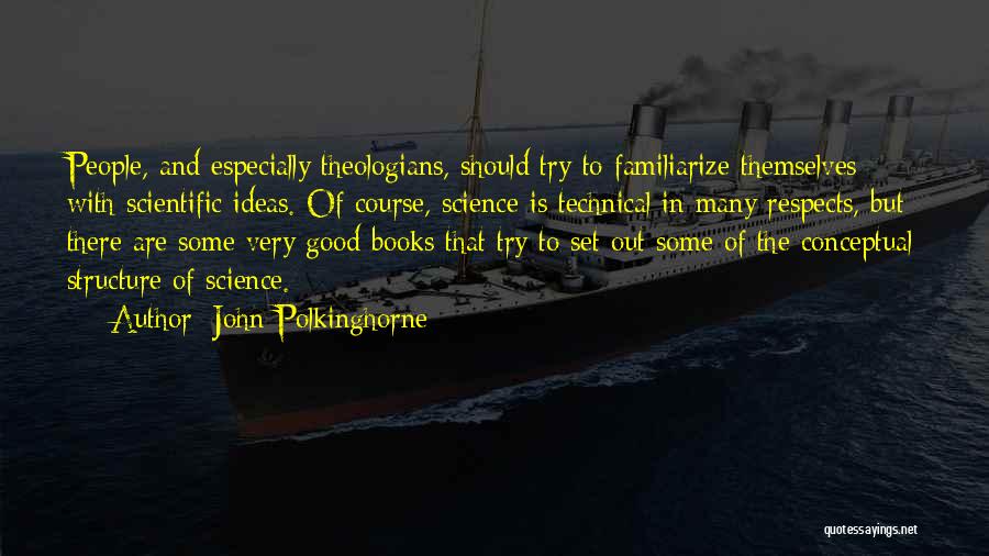 John Polkinghorne Quotes: People, And Especially Theologians, Should Try To Familiarize Themselves With Scientific Ideas. Of Course, Science Is Technical In Many Respects,