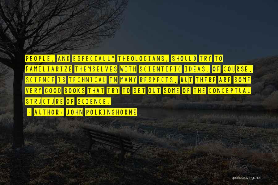 John Polkinghorne Quotes: People, And Especially Theologians, Should Try To Familiarize Themselves With Scientific Ideas. Of Course, Science Is Technical In Many Respects,