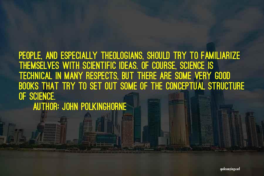 John Polkinghorne Quotes: People, And Especially Theologians, Should Try To Familiarize Themselves With Scientific Ideas. Of Course, Science Is Technical In Many Respects,