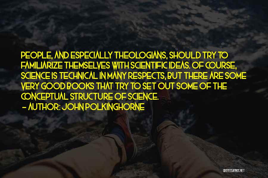 John Polkinghorne Quotes: People, And Especially Theologians, Should Try To Familiarize Themselves With Scientific Ideas. Of Course, Science Is Technical In Many Respects,