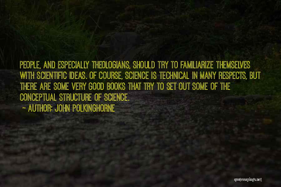 John Polkinghorne Quotes: People, And Especially Theologians, Should Try To Familiarize Themselves With Scientific Ideas. Of Course, Science Is Technical In Many Respects,