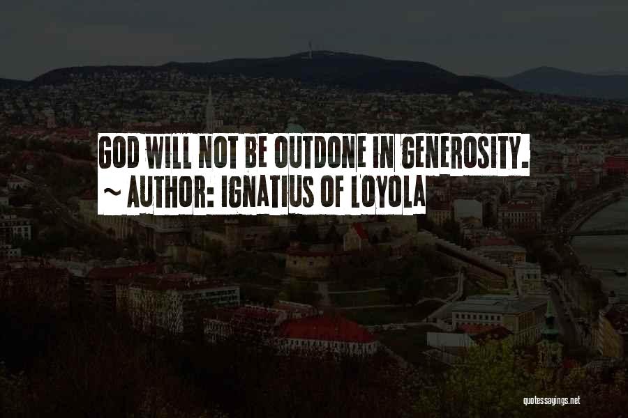 Ignatius Of Loyola Quotes: God Will Not Be Outdone In Generosity.