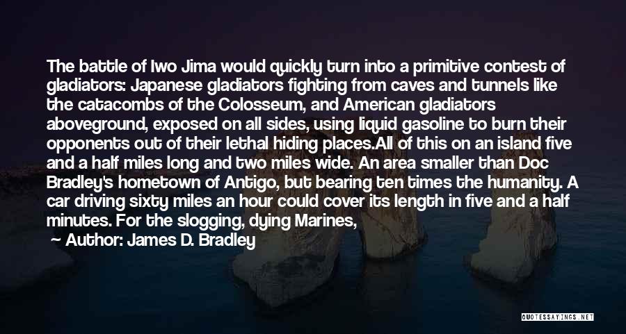 James D. Bradley Quotes: The Battle Of Iwo Jima Would Quickly Turn Into A Primitive Contest Of Gladiators: Japanese Gladiators Fighting From Caves And