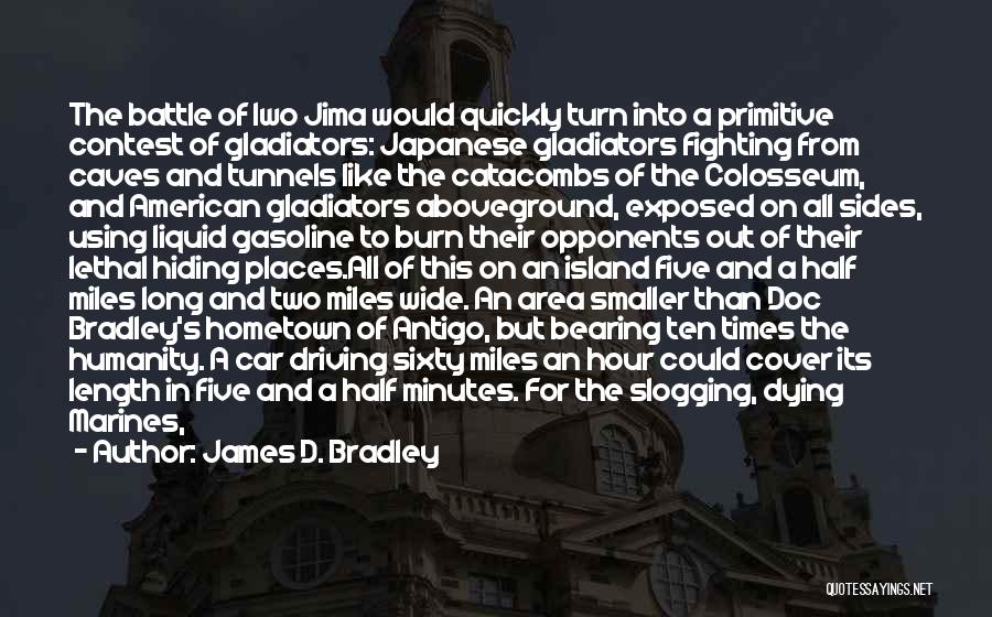 James D. Bradley Quotes: The Battle Of Iwo Jima Would Quickly Turn Into A Primitive Contest Of Gladiators: Japanese Gladiators Fighting From Caves And