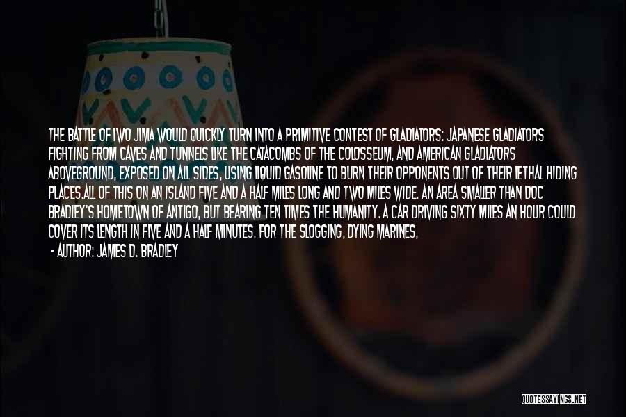 James D. Bradley Quotes: The Battle Of Iwo Jima Would Quickly Turn Into A Primitive Contest Of Gladiators: Japanese Gladiators Fighting From Caves And