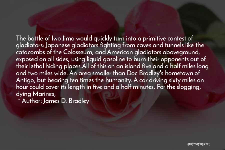 James D. Bradley Quotes: The Battle Of Iwo Jima Would Quickly Turn Into A Primitive Contest Of Gladiators: Japanese Gladiators Fighting From Caves And