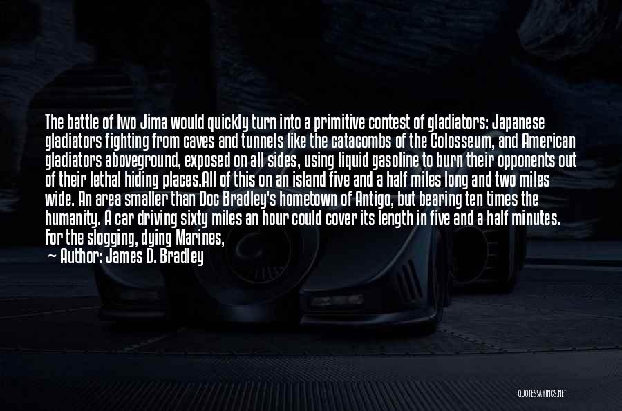 James D. Bradley Quotes: The Battle Of Iwo Jima Would Quickly Turn Into A Primitive Contest Of Gladiators: Japanese Gladiators Fighting From Caves And